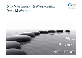 DATA MANAGEMENT & WAREHOUSING        CYPRUS ‘11

DAVID M WALKER




                                   AGILE
                                BUSINESS
                           INTELLIGENCE
 