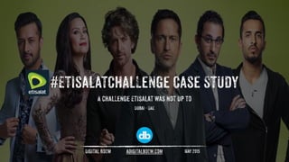 #EtisalatChaLLenge Case Study
May 2015Digital BOOm adigitalbOOm.com
Dubai - UAE
A chaLLenge Etisalat was not up to
1
 