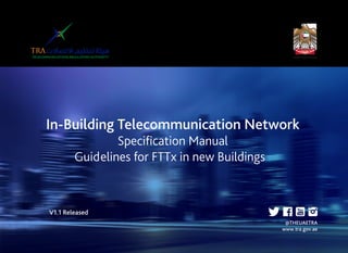 In-Building Telecommunication Network
Specification Manual
Guidelines for FTTx in new Buildings
V1.1 Released
@THEUAETRA
www.tra.gov.ae
 