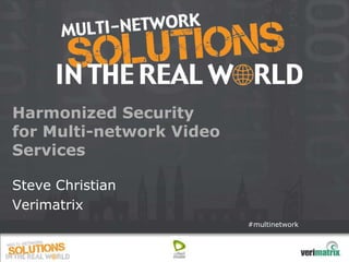 Harmonized Security
for Multi-network Video
Services

Steve Christian
Verimatrix
                          #multinetwork
 