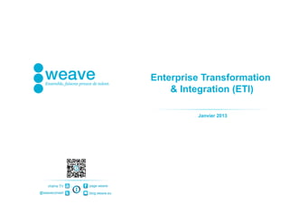 Enterprise Transformation
                                    & Integration (ETI)

                                         Janvier 2013




    chaîne TV   page weave

@weaveconseil   blog.weave.eu
 