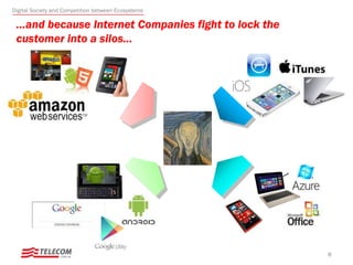 …and because Internet Companies fight to lock the
customer into a silos...
8
Digital Society and Competition between Ecosystems
 