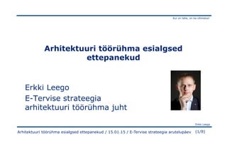 Kui on tahe, on ka võimalus!
Erkki Leego
(1/8)Arhitektuuri töörühma esialgsed ettepanekud / 15.01.15 / E-Tervise strateegia arutelupäev
Arhitektuuri töörühma esialgsed
ettepanekud
Erkki Leego
E-Tervise strateegia
arhitektuuri töörühma juht
 