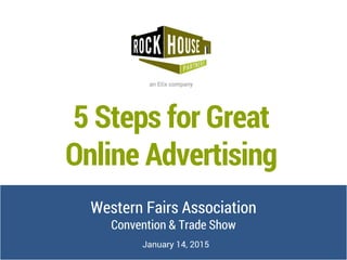 5 Steps for Great
Online Advertising
Western Fairs Association
Convention & Trade Show
January 14, 2015
 