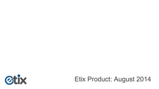 Etix Product: August 2014 
 