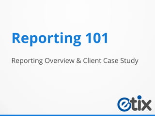 Reporting Overview & Client Case Study
Reporting 101
 