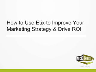 How to Use Etix to Improve Your
Marketing Strategy & Drive ROI
 