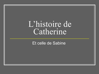 L’histoire de Catherine Et celle de Sabine  