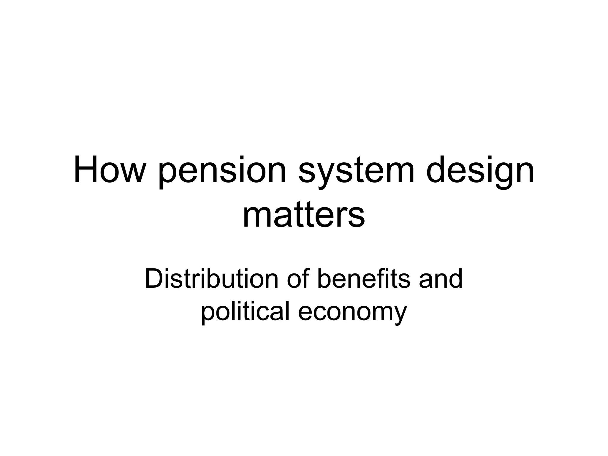 How pension system design
matters
Distribution of benefits and
political economy
 