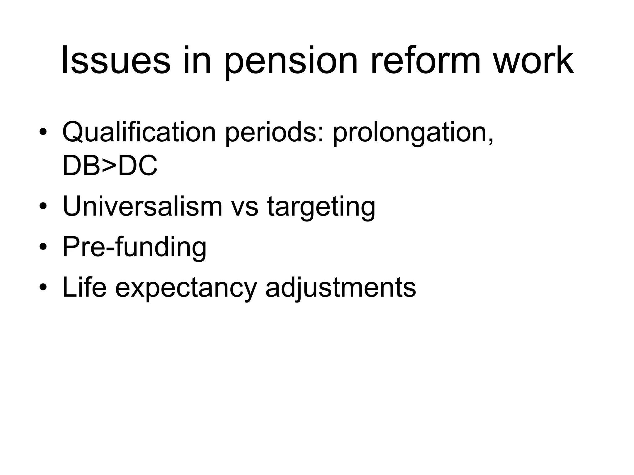 Issues in pension reform work
• Qualification periods: prolongation,
DB>DC
• Universalism vs targeting
• Pre-funding
• Life expectancy adjustments
 