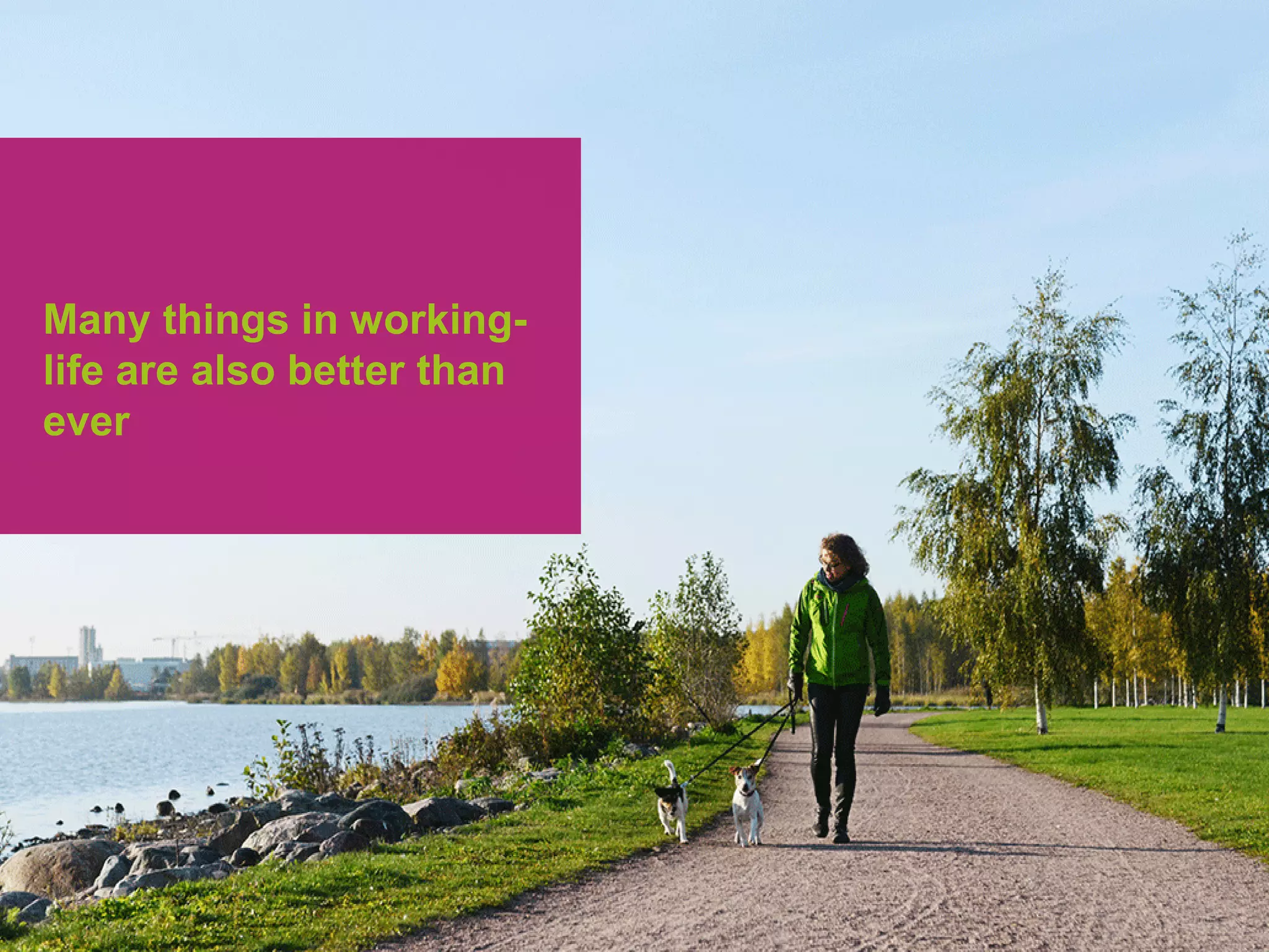 Many things in working-
life are also better than
ever
 