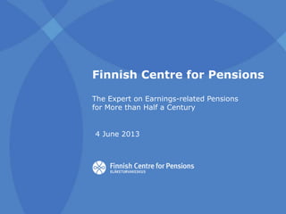 Finnish Centre for Pensions
The Expert on Earnings-related Pensions
for More than Half a Century
4 June 2013
 