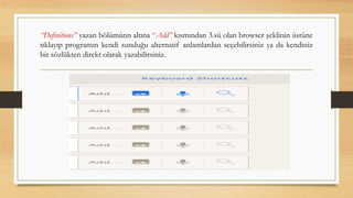 “Definitions” yazan bölümünn altına “Add” kısmından 3.sü olan browser şeklinin üstüne
tıklayıp programın kendi sunduğu alternatif anlamlardan seçebilirsiniz ya da kendiniz
bir sözlükten direkt olarak yazabilirsiniz.
 