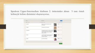 Speakout Upper-Intermediate kitabının 2. ünitesinden alınan 5 tane örnek
kelimeyle kelime dizinimizi oluşturuyoruz.
 