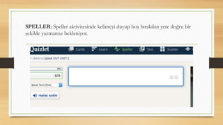 SPELLER: Speller aktivitesinde kelimeyi duyup boş bırakılan yere doğru bir
şekilde yazmamız bekleniyor.
 