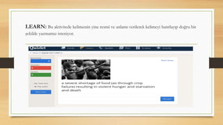 LEARN: Bu aktivitede kelimenin yine resmi ve anlamı verilerek kelimeyi hatırlayıp doğru bir
şekilde yazmamız isteniyor.
 