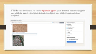TEST: Test aktivitesinde yan tarafta ”Question types” yazan bölümün altından istediğimiz
soru şekillerini seçerek yüklediğimiz kelimeleri istediğimiz soru şekilleriyle çalışma imkanı
buluyoruz.
 