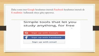 Daha sonra ister Google hesabımızı istersek Facebook hesabımızı istersek de
E-mailimizi kullanarak siteye giriş yapıyoruz.
 