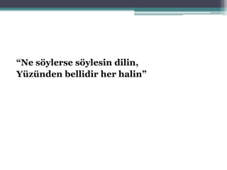 “Ne söylerse söylesin dilin,
Yüzünden bellidir her halin”
 
