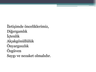 İletişimde önceliklerimiz,
Diğergamlık
İçtenlik
Alçakgönüllülük
Önyargısızlık
Özgüven
Saygı ve nezaket olmalıdır.
 