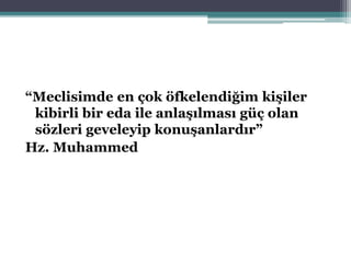 “Meclisimde en çok öfkelendiğim kişiler
kibirli bir eda ile anlaşılması güç olan
sözleri geveleyip konuşanlardır”
Hz. Muhammed
 