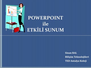 POWERPOINTileETKİLİ SUNUM Sinan BAL Bilişim Teknolojileri TED Antalya Koleji 