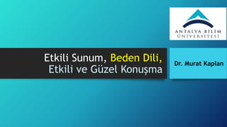 Etkili Sunum, Beden Dili,
Etkili ve Güzel Konuşma
Dr. Murat Kaplan
 