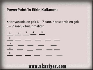 PowerPoint’in Etkin Kullanımı 
•Her yansıda en çok 6 – 7 satır, her satırda en çok 
6 – 7 sözcük bulunmalıdır. 
1 
2 
3 
4 
5 
2 3 4 5 
 