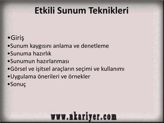 Etkili Sunum Teknikleri 
•Giriş 
•Sunum kaygısını anlama ve denetleme 
•Sunuma hazırlık 
•Sunumun hazırlanması 
•Görsel ve işitsel araçların seçimi ve kullanımı 
•Uygulama önerileri ve örnekler 
•Sonuç 
 