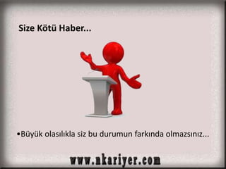 Size Kötü Haber... 
•Büyük olasılıkla siz bu durumun farkında olmazsınız... 
 