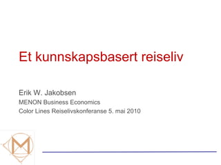 Et kunnskapsbasert reiseliv Erik W. Jakobsen MENON Business Economics Color Lines Reiselivskonferanse 5. mai 2010 