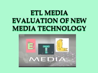 ETL MEDIA
EVALUATION OF NEW
MEDIA TECHNOLOGY
 