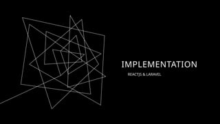 IMPLEMENTATION
REACTJS & LARAVEL
 