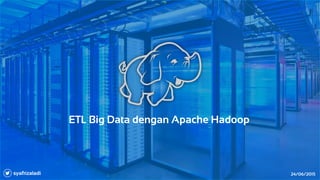 ETL Big Data dengan Apache Hadoop
syafrizaladi 24/06/2015
 