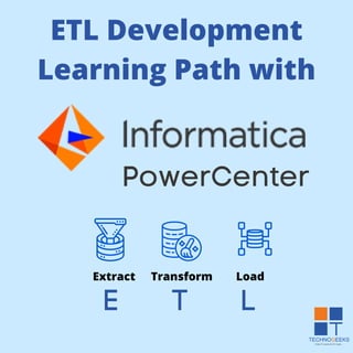 ETL Development
Learning Path with
Extract Load
Transform
E T L
PowerCenter
 