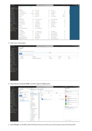 3. Select your subscription.
4. Select Access Control (IAM), and then select the Add button.
5. Select Reader as the Role. Select the Power BI user to whom you wish to grant access to the Azure ML
 