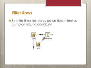 Filter Rows
 Permite filtrar los datos de un flujo mientras
cumplan alguna condición
 