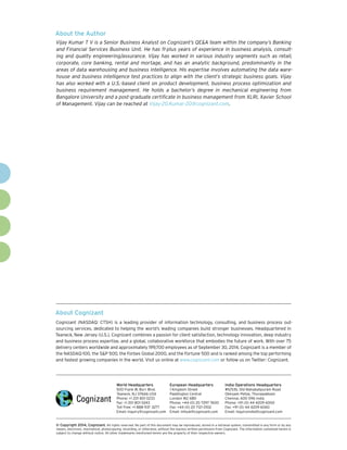 About Cognizant
Cognizant (NASDAQ: CTSH) is a leading provider of information technology, consulting, and business process out-
sourcing services, dedicated to helping the world’s leading companies build stronger businesses. Headquartered in
Teaneck, New Jersey (U.S.), Cognizant combines a passion for client satisfaction, technology innovation, deep industry
and business process expertise, and a global, collaborative workforce that embodies the future of work. With over 75
delivery centers worldwide and approximately 199,700 employees as of September 30, 2014, Cognizant is a member of
the NASDAQ-100, the S&P 500, the Forbes Global 2000, and the Fortune 500 and is ranked among the top performing
and fastest growing companies in the world. Visit us online at www.cognizant.com or follow us on Twitter: Cognizant.
World Headquarters
500 Frank W. Burr Blvd.
Teaneck, NJ 07666 USA
Phone: +1 201 801 0233
Fax: +1 201 801 0243
Toll Free: +1 888 937 3277
Email: inquiry@cognizant.com
European Headquarters
1 Kingdom Street
Paddington Central
London W2 6BD
Phone: +44 (0) 20 7297 7600
Fax: +44 (0) 20 7121 0102
Email: infouk@cognizant.com
India Operations Headquarters
#5/535, Old Mahabalipuram Road
Okkiyam Pettai, Thoraipakkam
Chennai, 600 096 India
Phone: +91 (0) 44 4209 6000
Fax: +91 (0) 44 4209 6060
Email: inquiryindia@cognizant.com
­­© Copyright 2014, Cognizant. All rights reserved. No part of this document may be reproduced, stored in a retrieval system, transmitted in any form or by any
means, electronic, mechanical, photocopying, recording, or otherwise, without the express written permission from Cognizant. The information contained herein is
subject to change without notice. All other trademarks mentioned herein are the property of their respective owners.
About the Author
Vijay Kumar T V is a Senior Business Analyst on Cognizant’s QE&A team within the company’s Banking
and Financial Services Business Unit. He has 11-plus years of experience in business analysis, consult-
ing and quality engineering/assurance. Vijay has worked in various industry segments such as retail,
corporate, core banking, rental and mortage, and has an analytic background, predominantly in the
areas of data warehousing and business intelligence. His expertise involves automating the data ware-
house and business intelligence test practices to align with the client’s strategic business goals. Vijay
has also worked with a U.S.-based client on product development, business process optimization and
business requirement management. He holds a bachelor’s degree in mechanical engineering from
Bangalore University and a post-graduate certificate in business management from XLRI, Xavier School
of Management. Vijay can be reached at Vijay-20.Kumar-20@cognizant.com.
 