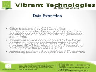 Data ExtractionData Extraction
• Often performed by COBOL routines
(not recommended because of high program
maintenance and no automatically generated
meta data)
• Sometimes source data is copied to the target
database using the replication capabilities of
standard RDMS (not recommended because of
“dirty data” in the source systems)
• Increasing performed by specialized ETL software
 