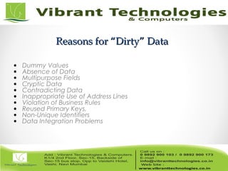 Reasons for “Dirty” DataReasons for “Dirty” Data
• Dummy Values
• Absence of Data
• Multipurpose Fields
• Cryptic Data
• Contradicting Data
• Inappropriate Use of Address Lines
• Violation of Business Rules
• Reused Primary Keys,
• Non-Unique Identifiers
• Data Integration Problems
 