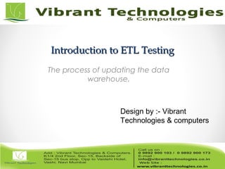 Introduction to ETL TestingIntroduction to ETL Testing
The process of updating the data
warehouse.
Design by :- Vibrant
Technologies & computers
 