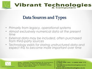 Data Sources and TypesData Sources and Types
• Primarily from legacy, operational systems
• Almost exclusively numerical data at the present
time
• External data may be included, often purchased
from third-party sources
• Technology exists for storing unstructured data and
expect this to become more important over time
 