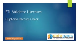ETL Validator Usecases:
Duplicate Records Check
www.datagaps.com
 