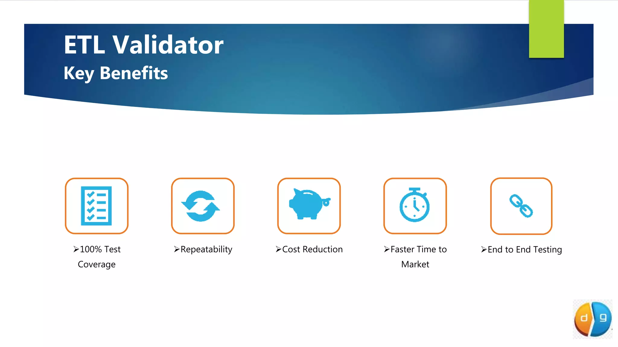 100% Test
Coverage
Repeatability Cost Reduction Faster Time to
Market
End to End Testing
ETL Validator
Key Benefits
 