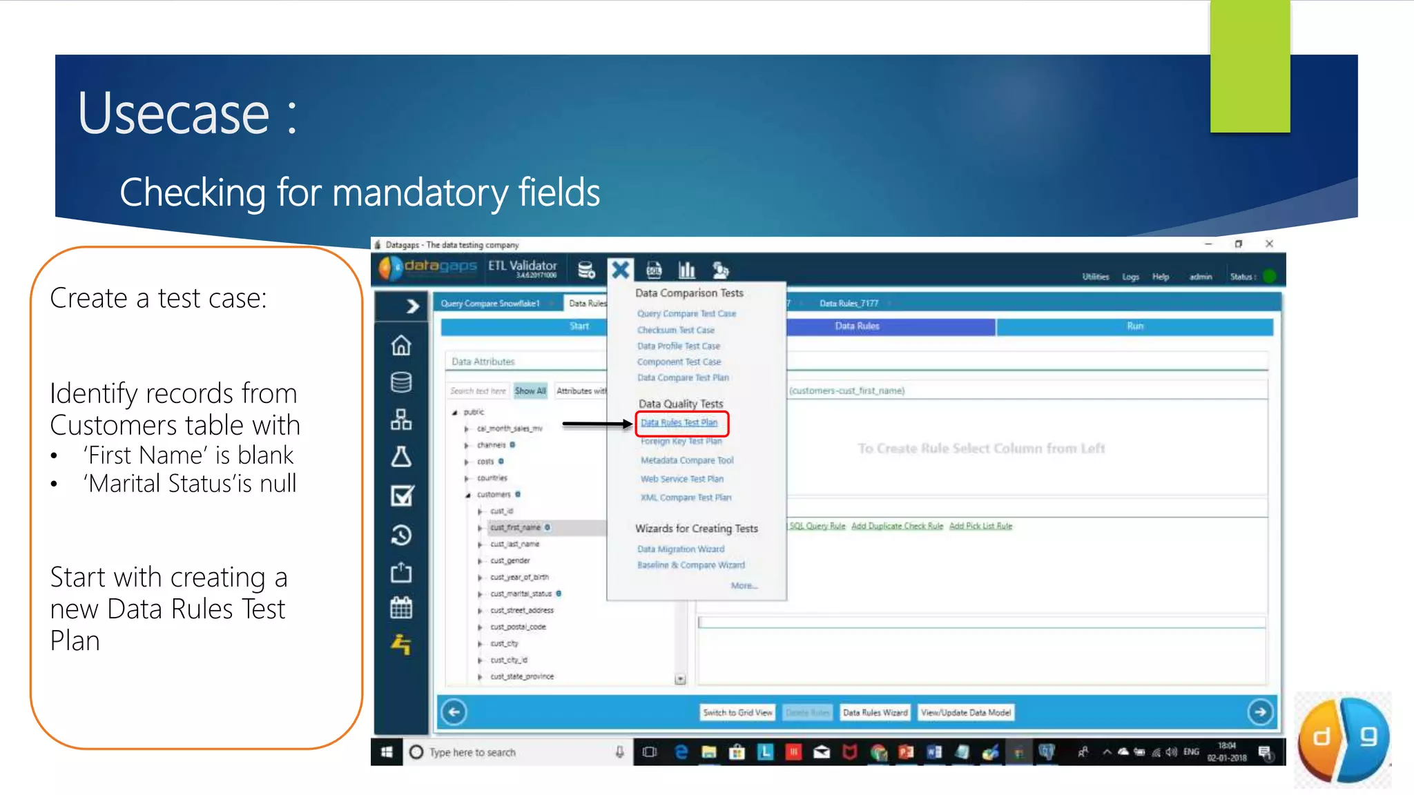 Usecase :
Checking for mandatory fields
Create a test case:
Identify records from
Customers table with
• ‘First Name’ is blank
• ‘Marital Status’is null
Start with creating a
new Data Rules Test
Plan
 