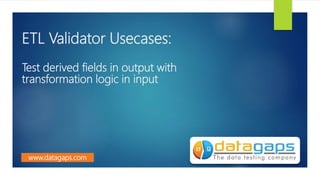 ETL Validator Usecases:
Test derived fields in output with
transformation logic in input
www.datagaps.com
 