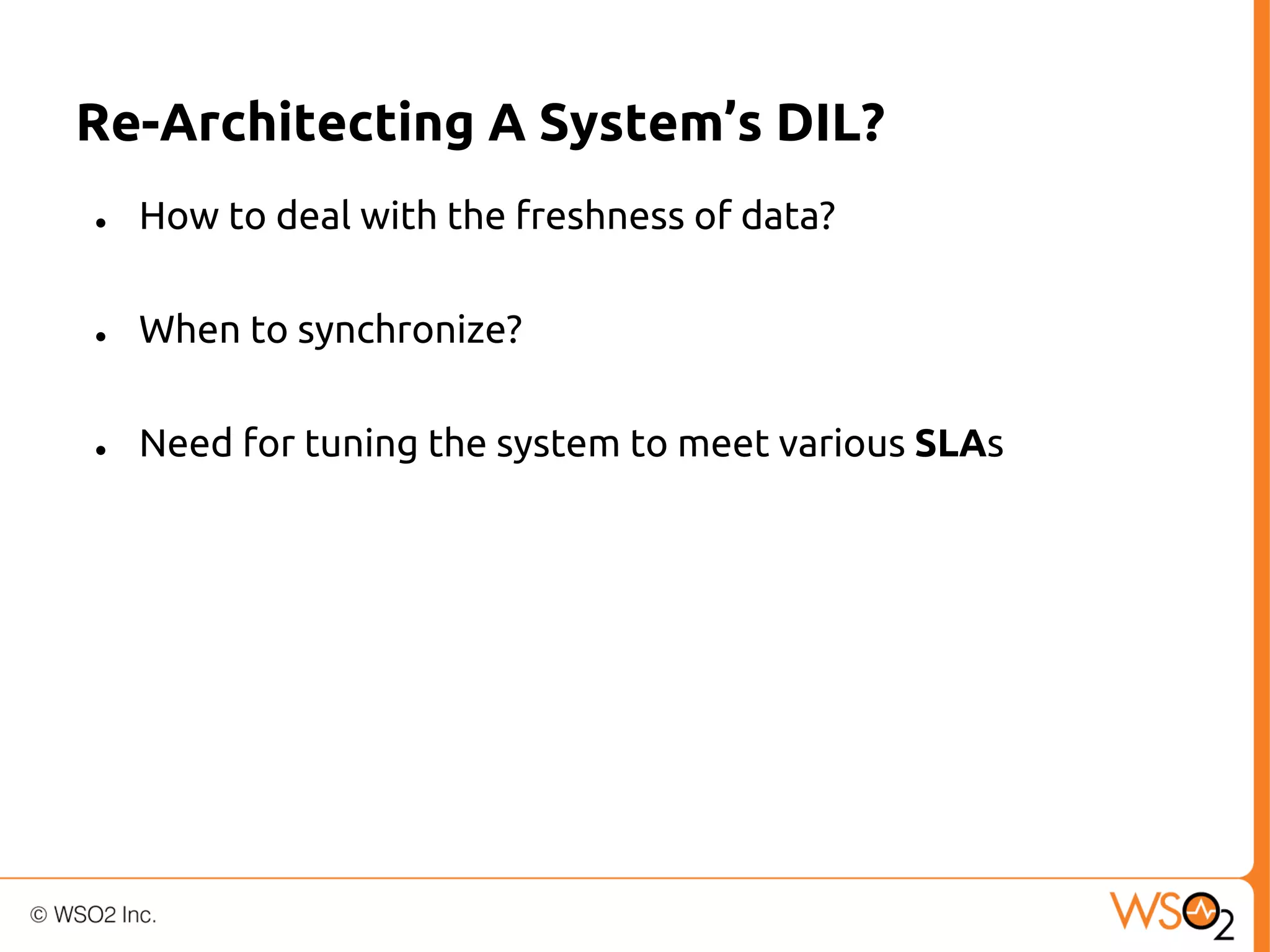 Re-Architecting A System’s DIL?
●

How to deal with the freshness of data?

●

When to synchronize?

●

Need for tuning the system to meet various SLAs

 