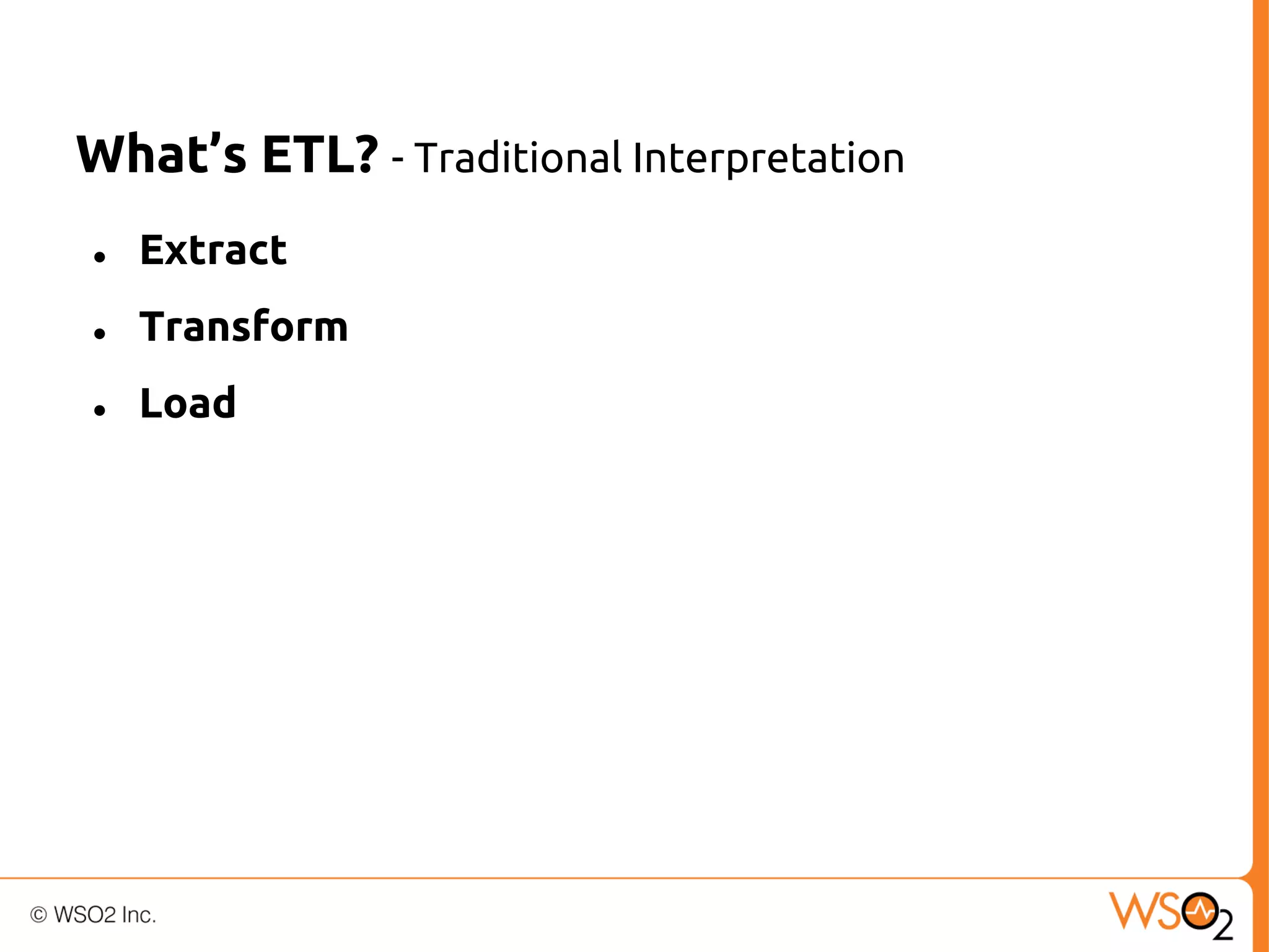 What’s ETL? - Traditional Interpretation
●

Extract

●

Transform

●

Load

 