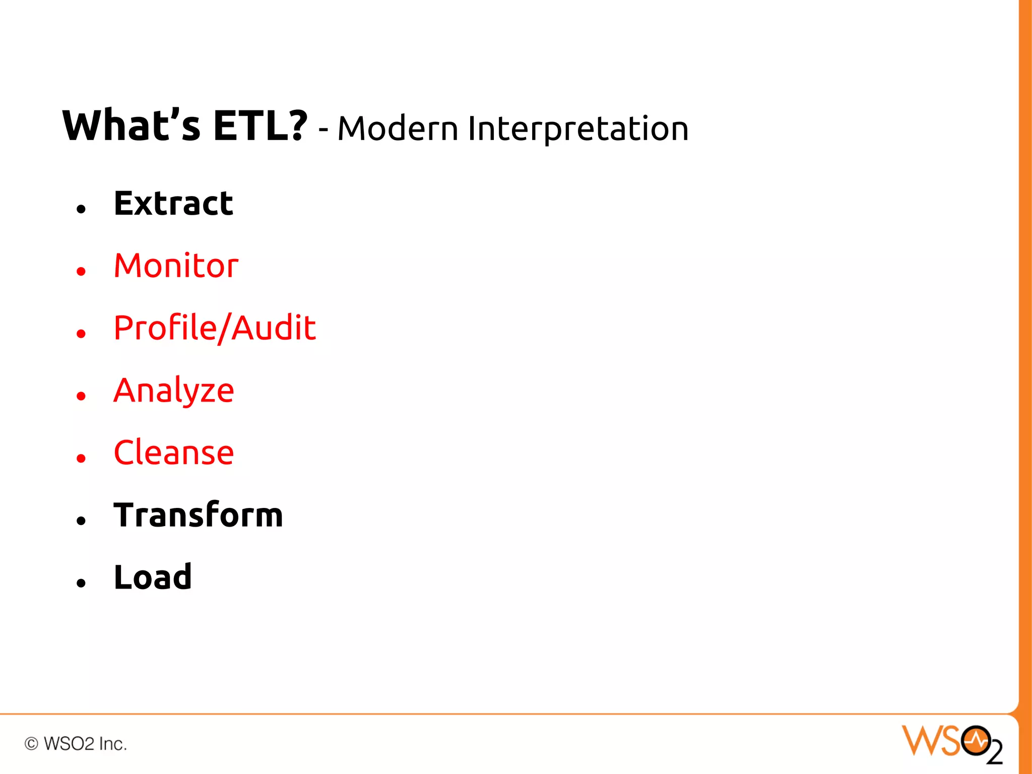 What’s ETL? - Modern Interpretation
●

Extract

●

Monitor

●

Profile/Audit

●

Analyze

●

Cleanse

●

Transform

●

Load

 