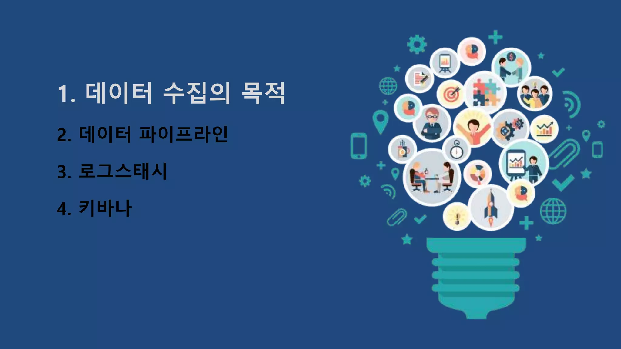 1. 데이터 수집의 목적
2. 데이터 파이프라인
3. 로그스태시
4. 키바나
 